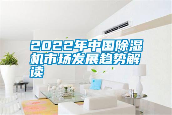 2022年中國除濕機市場(chǎng)發(fā)展趨勢解讀