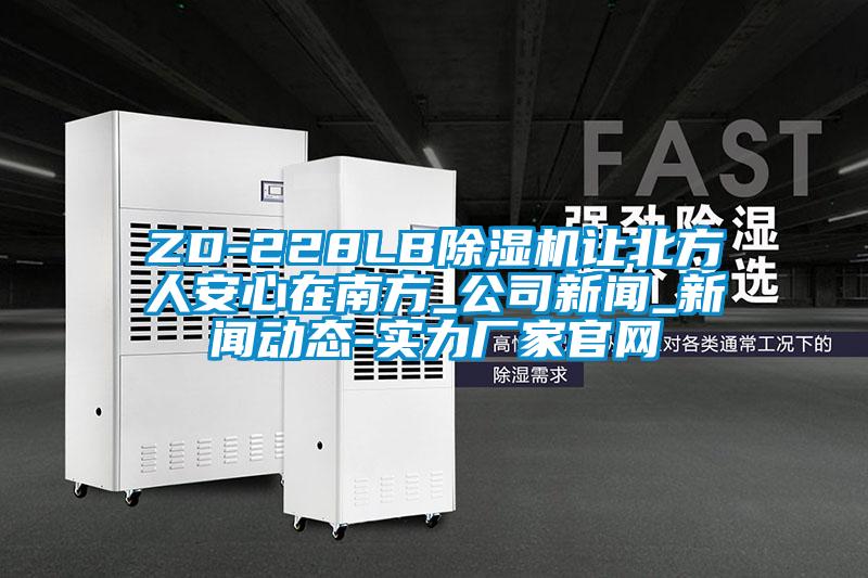ZD-228LB除濕機讓北方人安心在南方_公司新聞_新聞動(dòng)態(tài)-實(shí)力廠(chǎng)家官網(wǎng)