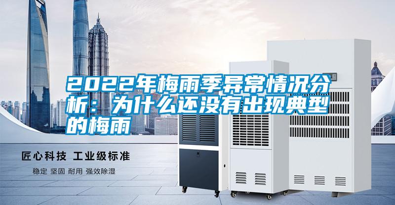 2022年梅雨季異常情況分析：為什么還沒(méi)有出現典型的梅雨