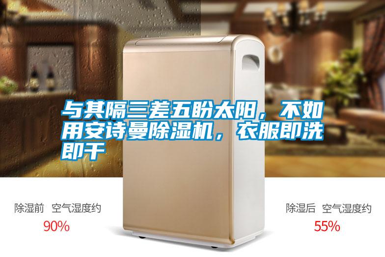 與其隔三差五盼太陽(yáng)，不如用安詩(shī)曼除濕機，衣服即洗即干