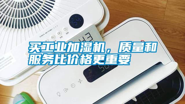 買(mǎi)工業(yè)加濕機，質(zhì)量和服務(wù)比價(jià)格更重要