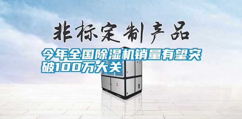 今年全國除濕機銷(xiāo)量有望突破100萬(wàn)大關(guān)