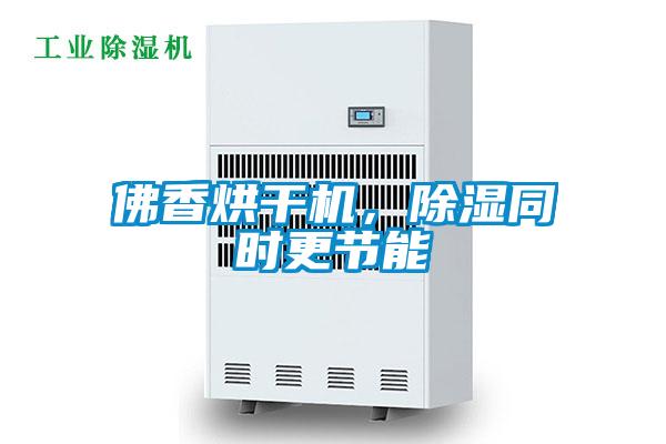 佛香烘干機，除濕同時(shí)更節能