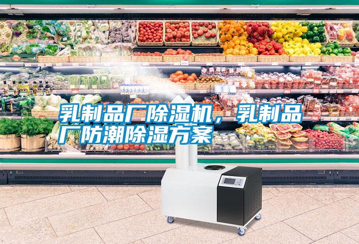 乳制品廠(chǎng)除濕機，乳制品廠(chǎng)防潮除濕方案