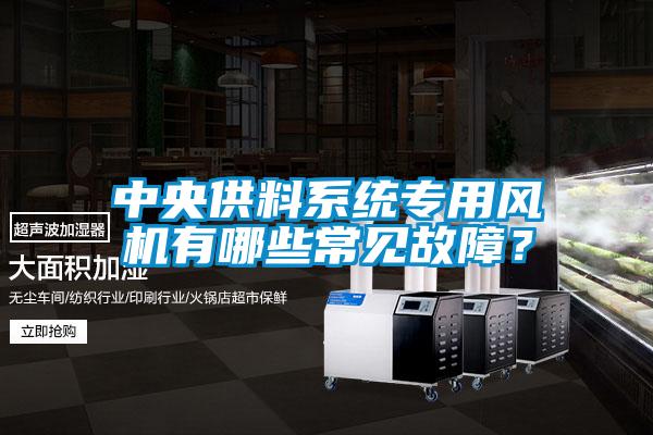 中央供料系統專(zhuān)用風(fēng)機有哪些常見(jiàn)故障？