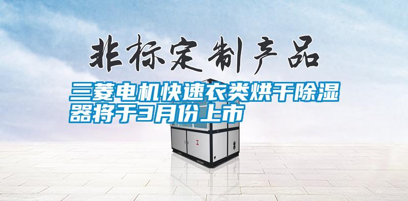 三菱電機快速衣類(lèi)烘干除濕器將于3月份上市