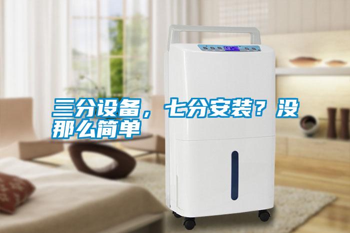 三分設備，七分安裝？沒(méi)那么簡(jiǎn)單