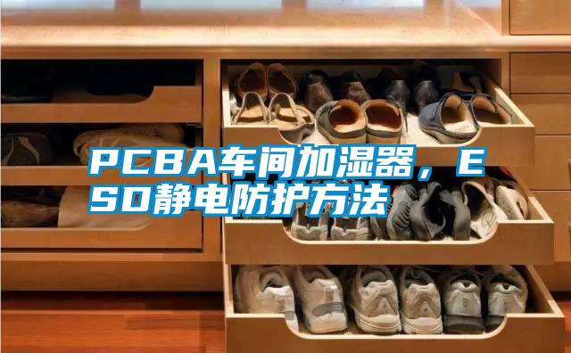 PCBA車(chē)間加濕器，ESD靜電防護方法