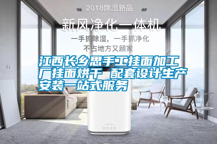 江西長(cháng)鄉思手工掛面加工廠(chǎng)掛面烘干 配套設計生產(chǎn)安裝一站式服務(wù)