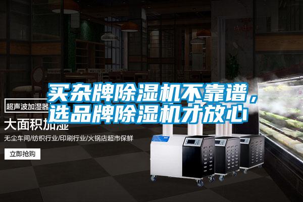 買(mǎi)雜牌除濕機不靠譜，選品牌除濕機才放心