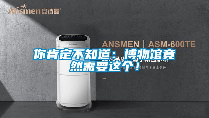 你肯定不知道：博物館竟然需要這個(gè)！