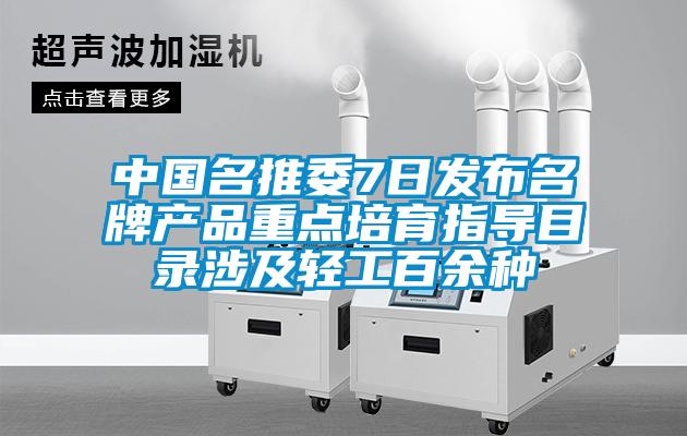 中國名推委7日發(fā)布名牌產(chǎn)品重點(diǎn)培育指導目錄涉及輕工百余種