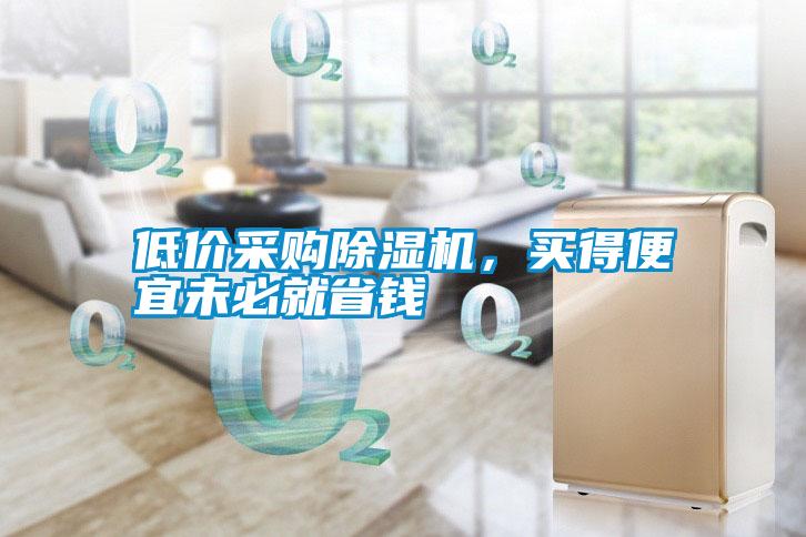 低價(jià)采購除濕機，買(mǎi)得便宜未必就省錢(qián)