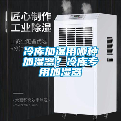 冷庫加濕用哪種加濕器？冷庫專(zhuān)用加濕器