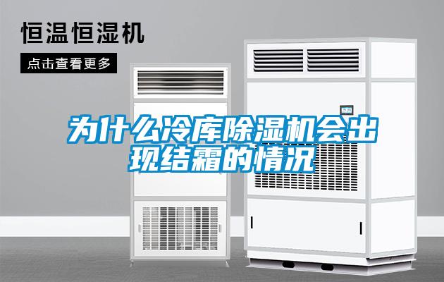為什么冷庫除濕機會(huì )出現結霜的情況