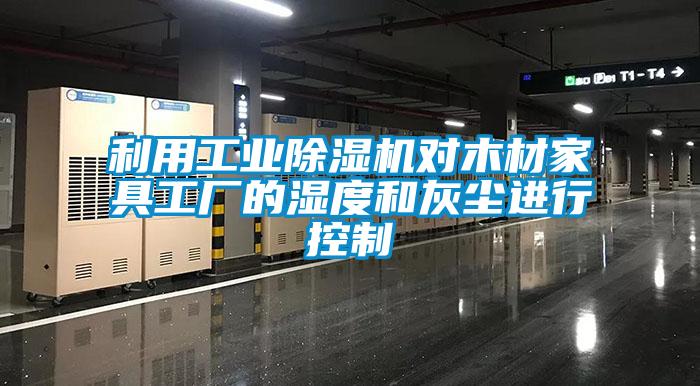 利用工業(yè)除濕機對木材家具工廠(chǎng)的濕度和灰塵進(jìn)行控制
