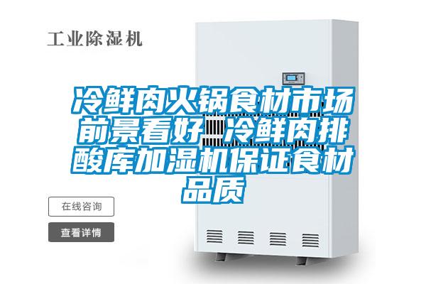冷鮮肉火鍋食材市場(chǎng)前景看好 冷鮮肉排酸庫加濕機保證食材品質(zhì)