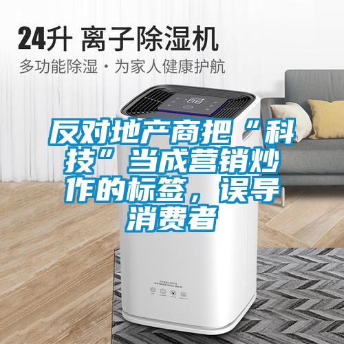 反對地產(chǎn)商把“科技”當成營(yíng)銷(xiāo)炒作的標簽，誤導消費者