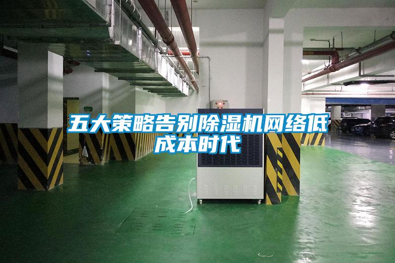 五大策略告別除濕機網(wǎng)絡(luò )低成本時(shí)代