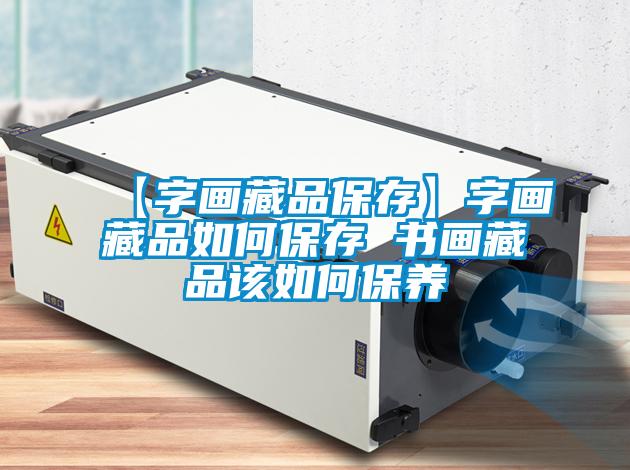 【字畫(huà)藏品保存】字畫(huà)藏品如何保存 書(shū)畫(huà)藏品該如何保養