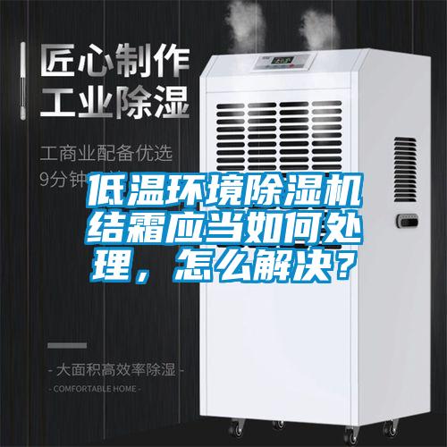 低溫環(huán)境除濕機結霜應當如何處理，怎么解決？
