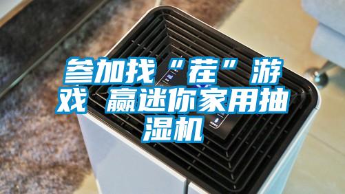 參加找“茬”游戲 贏(yíng)迷你家用抽濕機