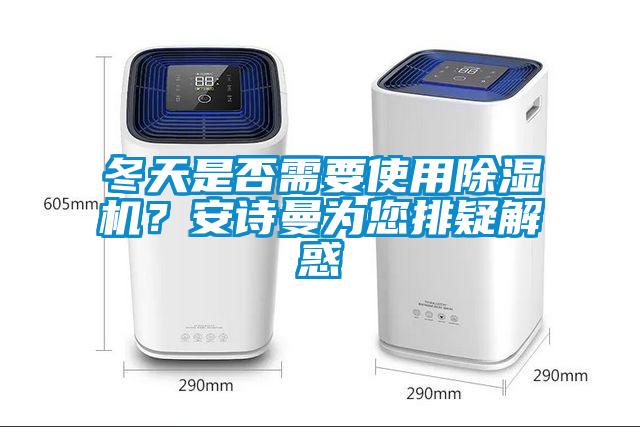 冬天是否需要使用除濕機？安詩(shī)曼為您排疑解惑