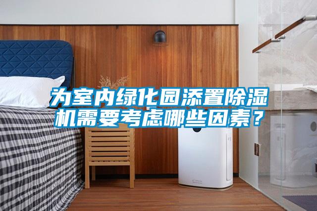 為室內綠化園添置除濕機需要考慮哪些因素？
