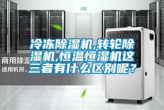冷凍除濕機,轉輪除濕機,恒溫恒濕機這三者有什么區別呢？