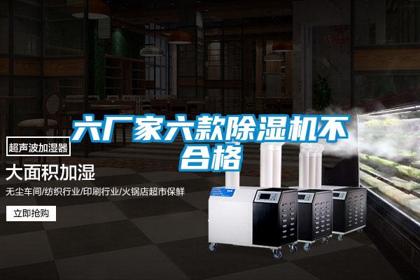 六廠(chǎng)家六款除濕機不合格