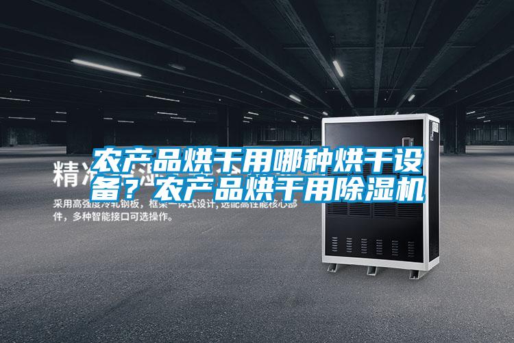農產(chǎn)品烘干用哪種烘干設備？農產(chǎn)品烘干用除濕機
