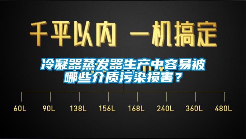 冷凝器蒸發(fā)器生產(chǎn)中容易被哪些介質(zhì)污染損害？