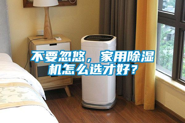 不要忽悠，家用除濕機怎么選才好？