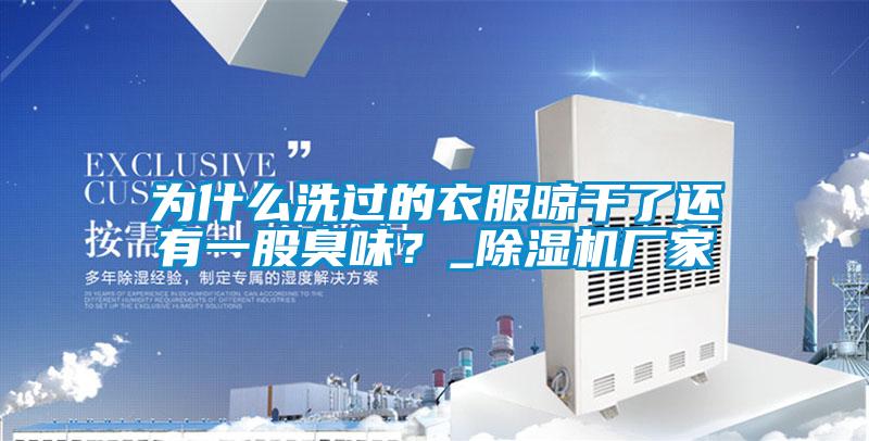 為什么洗過(guò)的衣服晾干了還有一股臭味？_除濕機廠(chǎng)家