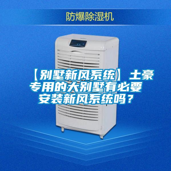 【別墅新風(fēng)系統】土豪專(zhuān)用的大別墅有必要安裝新風(fēng)系統嗎？