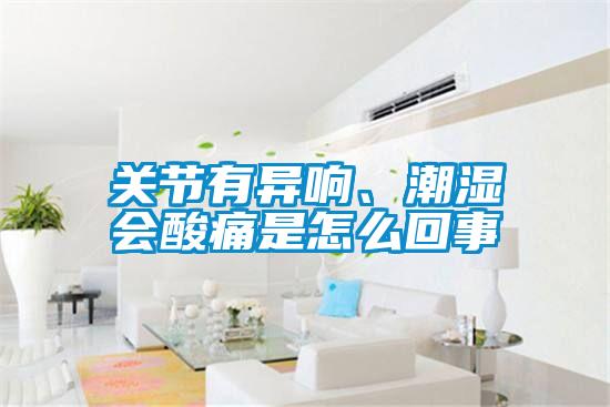 關(guān)節有異響、潮濕會(huì )酸痛是怎么回事