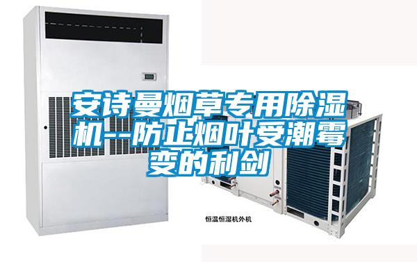 安詩(shī)曼煙草專(zhuān)用除濕機--防止煙葉受潮霉變的利劍