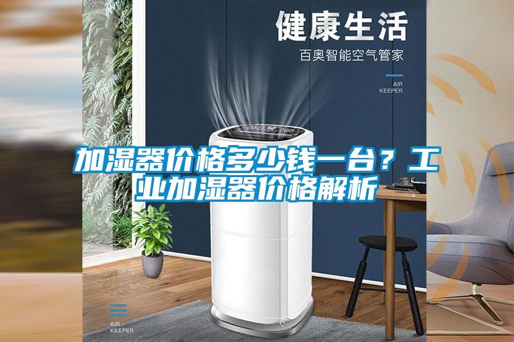 加濕器價(jià)格多少錢(qián)一臺？工業(yè)加濕器價(jià)格解析