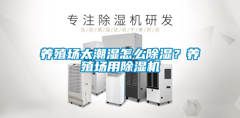 養殖場(chǎng)太潮濕怎么除濕？養殖場(chǎng)用除濕機
