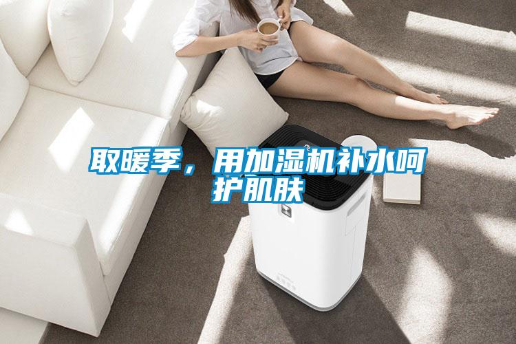 取暖季，用加濕機補水呵護肌膚