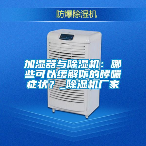 加濕器與除濕機：哪些可以緩解你的哮喘癥狀？_除濕機廠(chǎng)家