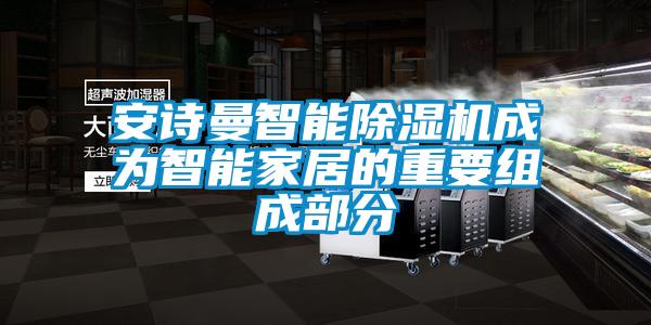 安詩(shī)曼智能除濕機成為智能家居的重要組成部分