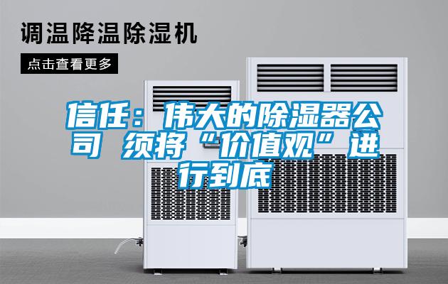 信任：偉大的除濕器公司 須將“價(jià)值觀(guān)”進(jìn)行到底