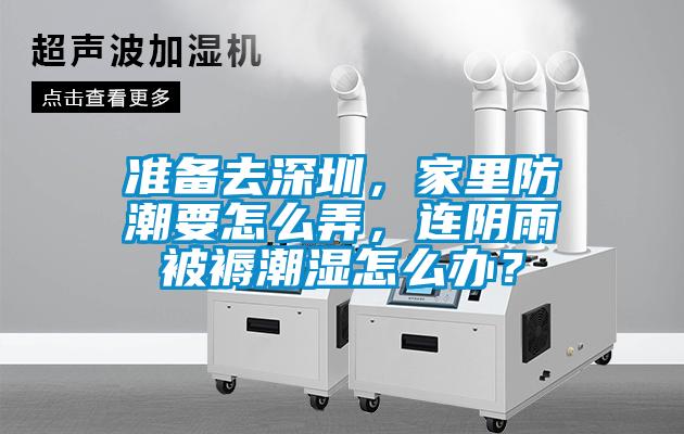 準備去深圳，家里防潮要怎么弄，連陰雨被褥潮濕怎么辦？