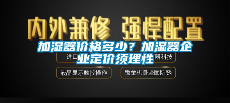 加濕器價(jià)格多少？加濕器企業(yè)定價(jià)須理性
