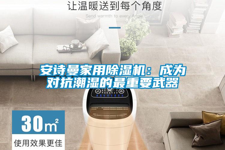 安詩(shī)曼家用除濕機：成為對抗潮濕的最重要武器