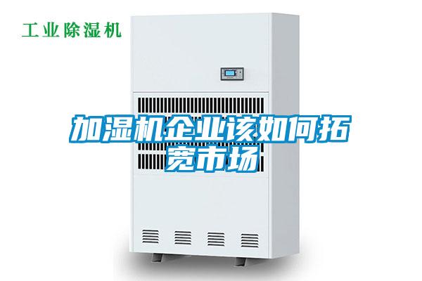 加濕機企業(yè)該如何拓寬市場(chǎng)