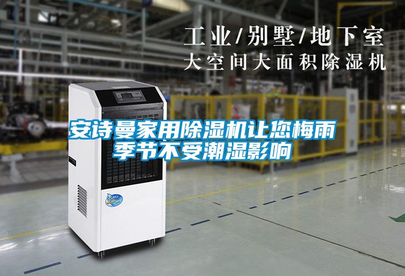 安詩(shī)曼家用除濕機讓您梅雨季節不受潮濕影響