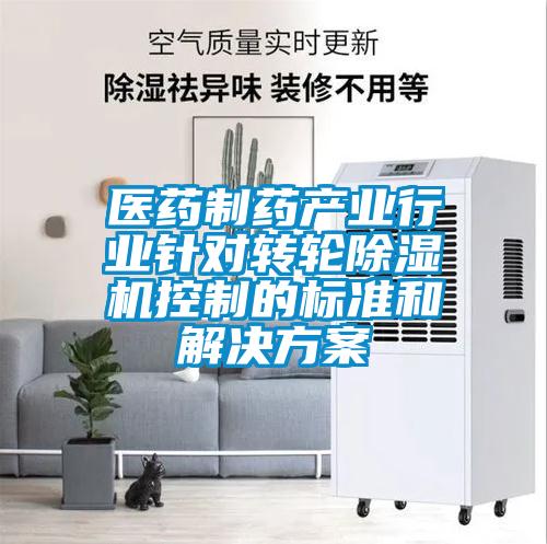 醫藥制藥產(chǎn)業(yè)行業(yè)針對轉輪除濕機控制的標準和解決方案