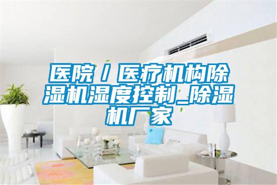 醫院／醫療機構除濕機濕度控制_除濕機廠(chǎng)家